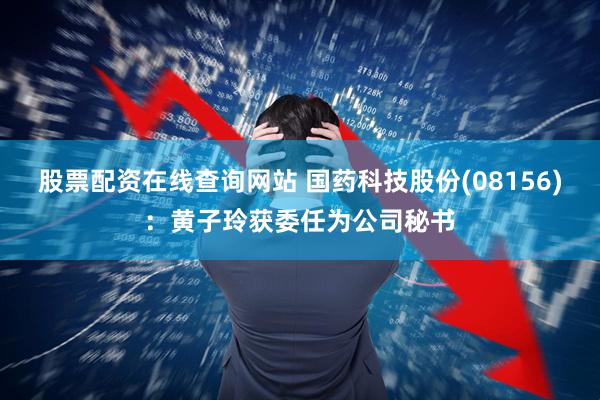 股票配资在线查询网站 国药科技股份(08156)：黄子玲获委任为公司秘书