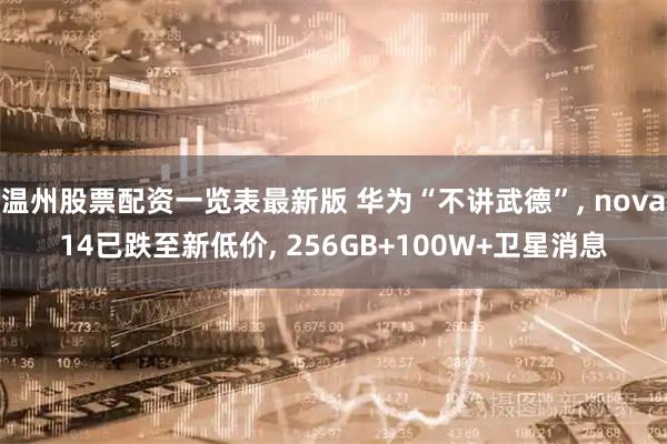 温州股票配资一览表最新版 华为“不讲武德”, nova14已跌至新低价, 256GB+100W+卫星消息
