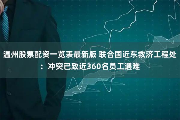 温州股票配资一览表最新版 联合国近东救济工程处：冲突已致近360名员工遇难