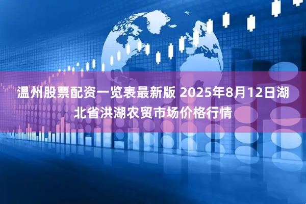 温州股票配资一览表最新版 2025年8月12日湖北省洪湖农贸市场价格行情