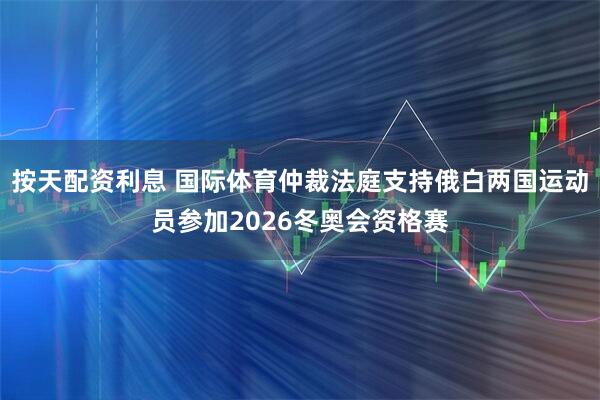 按天配资利息 国际体育仲裁法庭支持俄白两国运动员参加2026冬奥会资格赛
