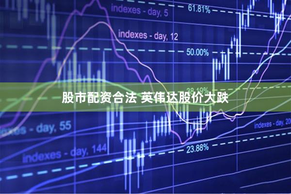 股市配资合法 英伟达股价大跌