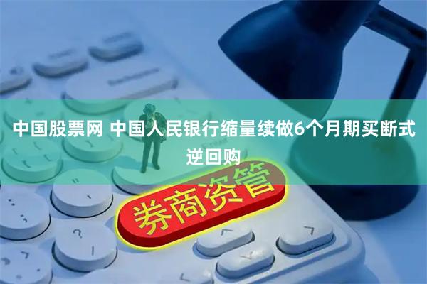 中国股票网 中国人民银行缩量续做6个月期买断式逆回购