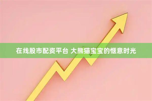 在线股市配资平台 大熊猫宝宝的惬意时光