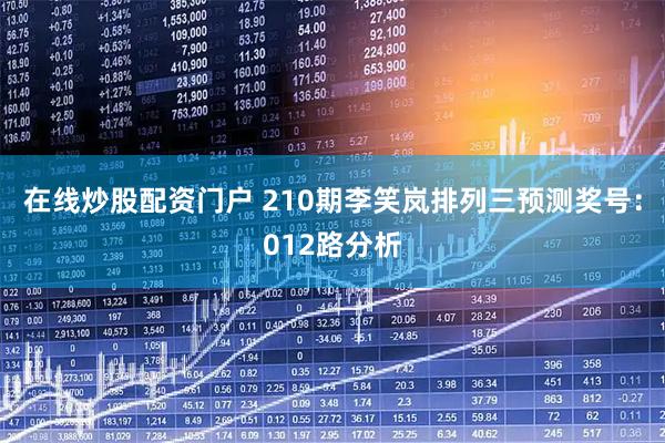 在线炒股配资门户 210期李笑岚排列三预测奖号：012路分析